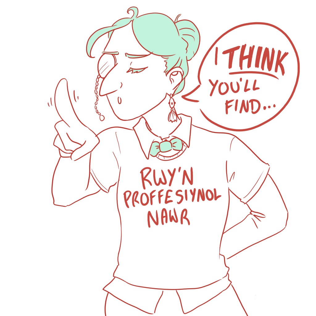 Illustration of me wearing a monacle, waving my finger and saying "I think you'll find..." with a condescending expression. I'm wearing a tshirt that says "I'm professional now" in Welsh.